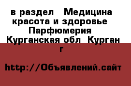  в раздел : Медицина, красота и здоровье » Парфюмерия . Курганская обл.,Курган г.